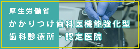 かかりつけ歯科医機能強化型歯科診療所・認定医院について